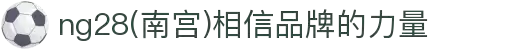 ng28(南宫)相信品牌的力量